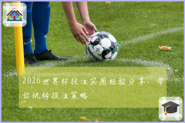 2026世界杯投注实用经验分享，带你玩转投注策略