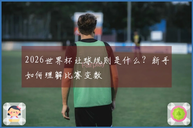 2026世界杯让球规则是什么？新手如何理解比赛变数