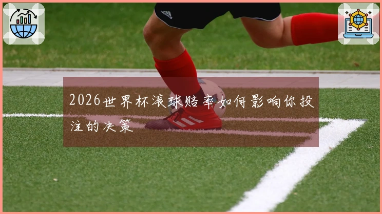 2026世界杯滚球赔率如何影响你投注的决策