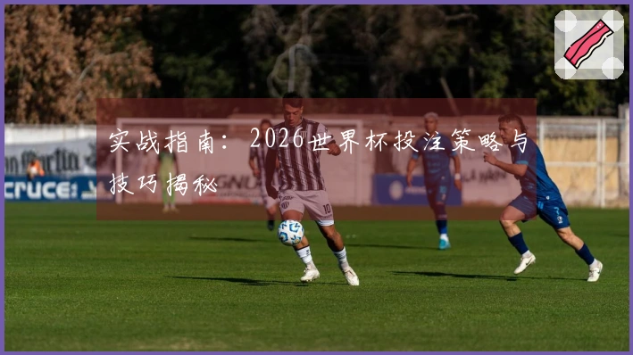 实战指南：2026世界杯投注策略与技巧揭秘