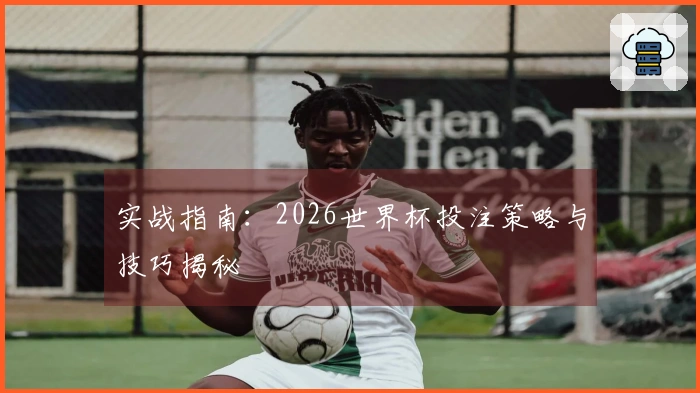 实战指南：2026世界杯投注策略与技巧揭秘