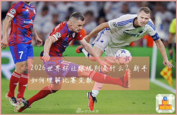 2026世界杯让球规则是什么？新手如何理解比赛变数