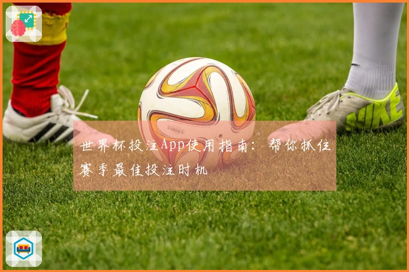 世界杯投注App使用指南：帮你抓住赛季最佳投注时机